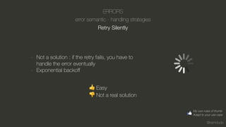 @kamidude
ERRORS
error semantic - handling strategies
Retry Silently
- Not a solution : if the retry fails, you have to
handle the error eventually
- Exponential backoﬀ
👍 Easy
👎 Not a real solution
My own rules of thumb
Adapt to your use case
 