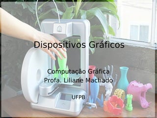 Dispositivos Gráficos
Computação Gráfica
Profa. Liliane Machado
UFPB
 