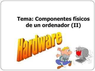 Tema: Componentes físicos
de un ordenador (II)
 