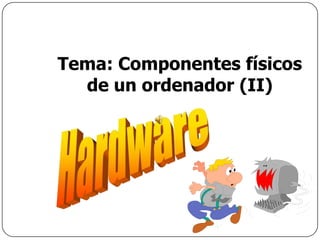 Tema: Componentes físicos
  de un ordenador (II)
 