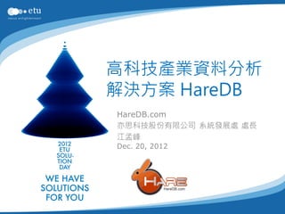 高科技產業資料分析
解決方案 HareDB
HareDB.com
亦思科技股份有限公司 系統發展處 處長
江孟峰
Dec. 20, 2012
 