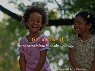 Get involved!
                    emotion-ontology@googlegroups.com




Friday, July 29, 2011                    Image credit: David Shankbone   19
 