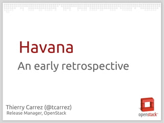 Havana
An early retrospective

Thierry Carrez (@tcarrez)
Release Manager, OpenStack

 