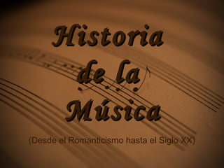 HistoriaHistoria
de lade la
MúsicaMúsica
(Desde el Romanticismo hasta el Siglo XX)
 