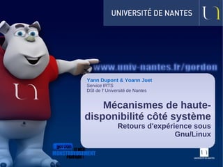 Yann Dupont & Yoann Juet
Service IRTS
DSI de l' Université de Nantes
Mécanismes de haute-
disponibilité côté système
Retours d'expérience sous
Gnu/Linux
 