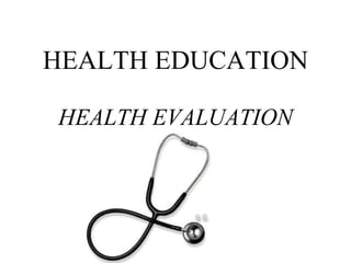HEALTH EDUCATION HEALTH EVALUATION 