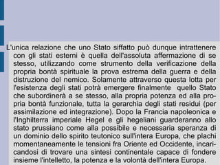 disintegrarsi e dissolversi in una miriade scoordinata di relazioni. Invece lo  Stato , come  sostanza vivente ed universale , può esistere, sussistere e funzionare, dando finalmente realtà e determinazione concreta ai due momenti della regolazione giuridica e poliziesca (di determinazione e di controllo), solamente nel momento in cui si auto-costituisca come l'ultima e definitiva delle alienazioni: quella più completa e perfetta, in quanto realmente e definitivamente capace di presentarsi come la realtà semplicemente (nella sua verità, ragione ed interezza). Appunto nella sua finale e conclusiva oggettività.  Per questo l'alienazione estrema della famiglia – la prosecuzione in altro dell'identico attraverso l'educazione dei figli – viene a combaciare e coincidere con lo schema strutturale dello Stato: lo Stato costruisce lo spazio ed il tempo dell'identificazione finale dell'intera collettività dei cittadini-sudditi, nel momento in cui ela-  