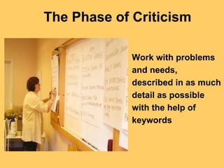 The Phase of Criticism

             Work with problems
             and needs,
             described in as much
             detail as possible
             with the help of
             keywords
 