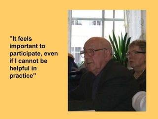 ”It feels
important to
participate, even
if I cannot be
helpful in
practice”
 