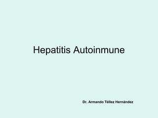 Hepatitis Autoinmune




          Dr. Armando Téllez Hernández
 