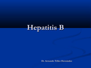 Hepatitis B



    Dr. Armando Téllez Hernández
 