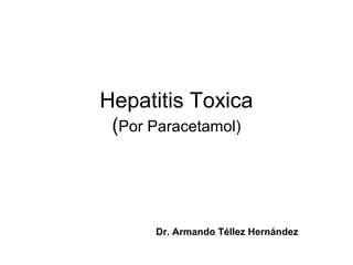Hepatitis Toxica
 (Por Paracetamol)




      Dr. Armando Téllez Hernández
 