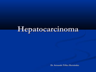 Hepatocarcinoma



        Dr. Armando Téllez Hernández
 