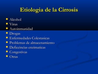 Etiologia de la Cirrosis
   Alcohol
   Virus
   Autoinmunidad
   Drogas
   Enfermedades Colestasicas
   Problemas de almacenamiento
   Deficeincias enzimaticas
   Congestivas
   Otras
 