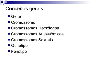 Conceitos gerais Gene  Cromossomo  Cromossomos Homólogos  Cromossomos Autossômicos  Cromossomos Sexuais  Genótipo  Fenótipo  