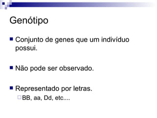 Genótipo Conjunto de genes que um indivíduo possui.  Não pode ser observado.  Representado por letras.  BB, aa, Dd, etc.... 