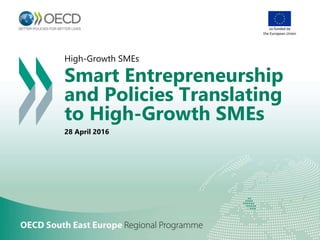 High-Growth SMEs
Smart Entrepreneurship
and Policies Translating
to High-Growth SMEs
28 April 2016
co-funded by
the European Union
 