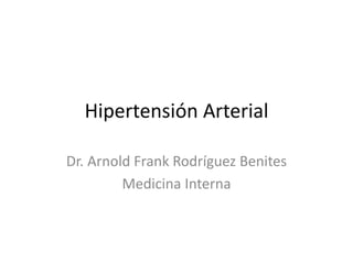 Hipertensión Arterial
Dr. Arnold Frank Rodríguez Benites
Medicina Interna
 