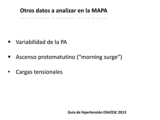 Otros datos a analizar en la MAPA
Guía de hipertensión ESH/ESC 2013
 Variabilidad de la PA
 Ascenso protomatutino (“morning surge”)
• Cargas tensionales
 
