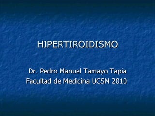 HIPERTIROIDISMO Dr. Pedro Manuel Tamayo Tapia Facultad de Medicina UCSM 2010  