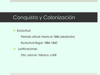 Conquista y Colonización Esclavitud Periodo oficial: Hasta el 1886 (abolición) Esclavitud ilegal: 1886-1860 Justificaciones Oro, azúcar, tabaco, café 