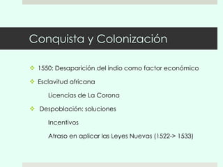 Conquista y Colonización 1550: Desaparición del indio como factor económico Esclavitud africana Licencias de La Corona Despoblación: soluciones Incentivos Atraso en aplicar las Leyes Nuevas (1522-> 1533) 