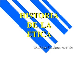 HISTORIA
 DE LA
 ETICA
  Dr. Jorge Cárdenas Arévalo
 