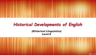 Historical Developments of English
(Historical Linguistics)
Level-8
 