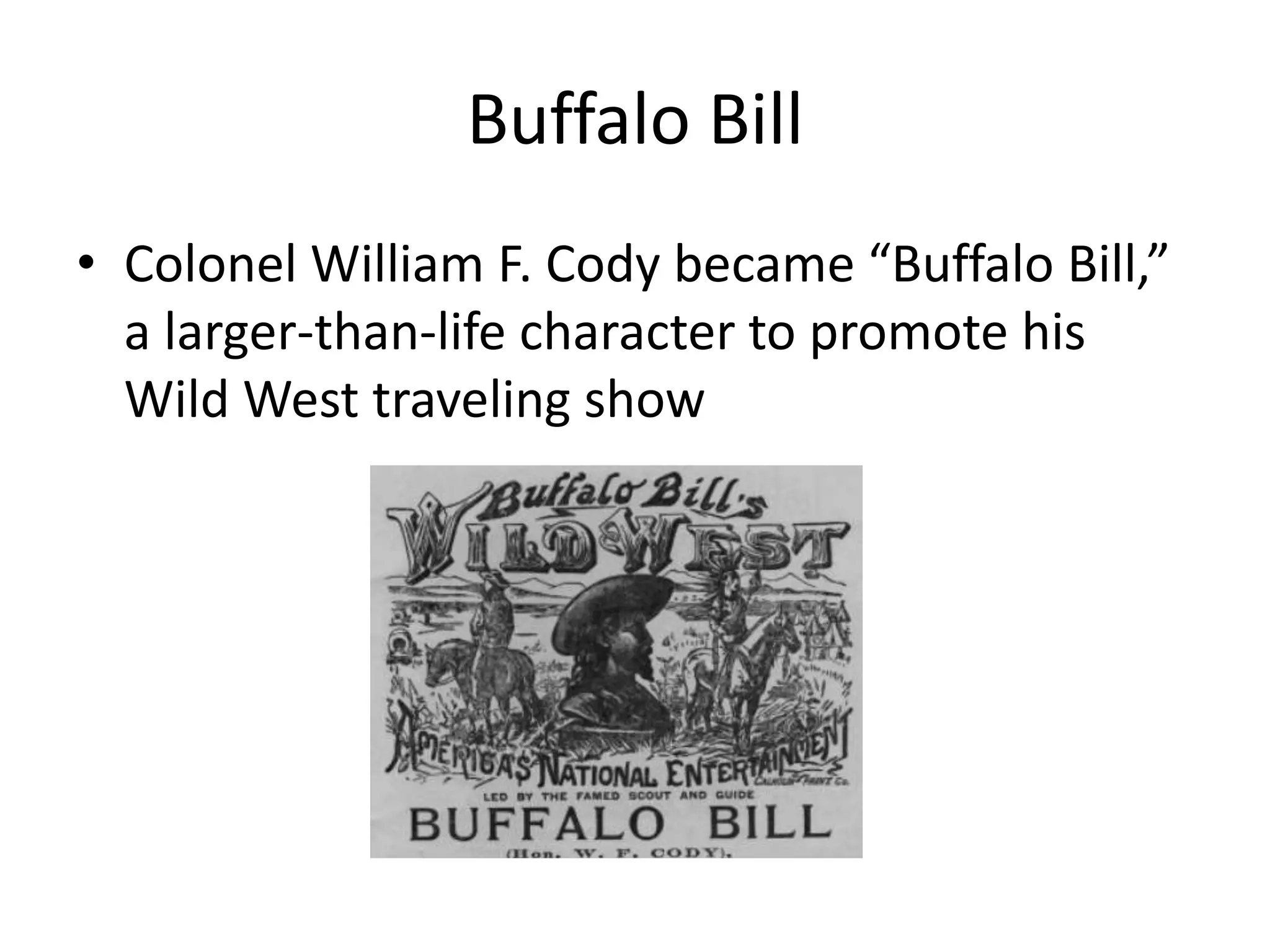 Buffalo Bill 
• Colonel William F. Cody became “Buffalo Bill,” 
a larger-than-life character to promote his 
Wild West traveling show 
 