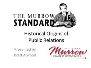 Historical Origins of 
Public Relations 
Presented by 
Brett Atwood 
 