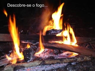 Descobre-se o fogo...

 