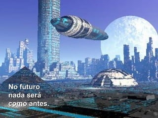 No futuro
nada será
como antes.

 