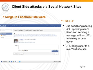 Client Side attacks via Social Network Sites Surge in Facebook Malware TRUST: Use social engineering trick, spoofing user’s friend and sending a message with an URL pertaining to be a movie URL brings user to a fake YouTube site 