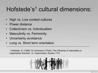 Hofstede’s1 cultural dimensions:
•   High vs. Low context cultures
•   Power distance
•   Collectivism vs. Individualism
•...