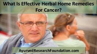 What Is Effective Herbal Home Remedies
For Cancer?
AyurvedResearchFoundation.com
 