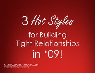 3 Hot Styles
                    for Building
                Tight Relationships
                                      in ‘09!
CORPORATECOSMO.COM
The cosmopolitan style of marketing
 