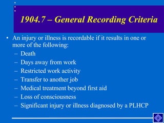 1904.7 – General Recording Criteria <ul><li>An injury or illness is recordable if it results in one or more of the followi...