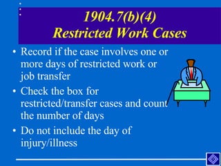 1904.7(b)(4) Restricted Work Cases <ul><li>Record if the case involves one or more days of restricted work or job transfer...