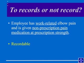 To records or not record? <ul><li>Employee has  work-related  elbow pain and is given  non-prescription pain medication at...