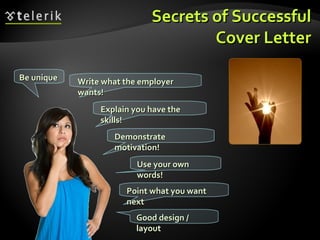 Secrets of Successful Cover Letter Good design / layout Use your own words! Be unique Point what you want next Write what ...