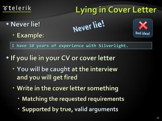 Lying in Cover Letter <ul><li>Never lie ! </li></ul><ul><ul><li>Example: </li></ul></ul><ul><li>If you lie in your CV or c...
