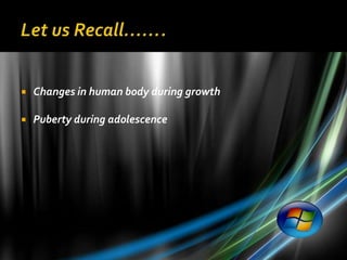    Changes in human body during growth

   Puberty during adolescence
 