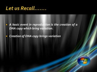    A basic event in reproduction is the creation of a
    DNA copy which bring variation.

   Creation of DNA copy brings variation
 