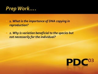    1. What is the importance of DNA copying in
    reproduction?

   2. Why is variation beneficial to the species but
    not necessarily for the individual?
 
