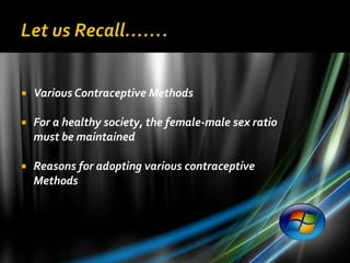   Various Contraceptive Methods

   For a healthy society, the female-male sex ratio
    must be maintained

   Reasons for adopting various contraceptive
    Methods
 
