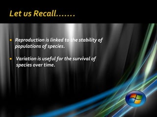    Reproduction is linked to the stability of
    populations of species.

   Variation is useful for the survival of
    species over time.
 