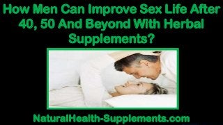 How Men Can Improve Sex Life After
40, 50 And Beyond With Herbal
Supplements?
NaturalHealth-Supplements.com
 