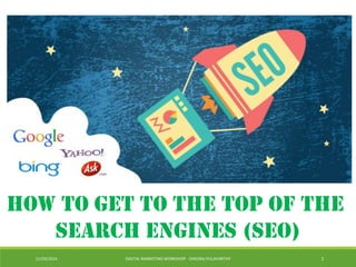 11/03/2014 DIGITAL MARKETING WORKSHOP - DHEERAJ PULAVARTHY 1
How to get to the top of the
search engines (SEO)
 
