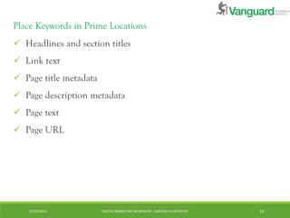 11/03/2014 DIGITAL MARKETING WORKSHOP - DHEERAJ PULAVARTHY 19
Place Keywords in Prime Locations
 Headlines and section ti...