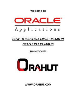 Welcome To
HOW TO PROCESS A CREDIT MEMO IN
ORACLE R12 PAYABLES
A PRESENTATION BY
WWW.ORAHUT.COM
 